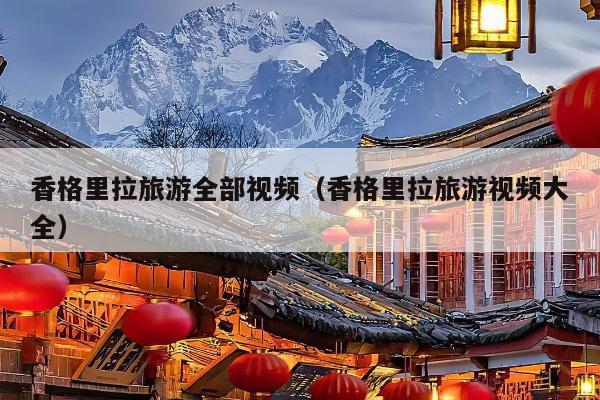 香格里拉旅游全部视频（香格里拉旅游视频大全）