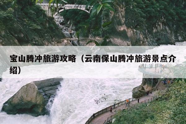 宝山腾冲旅游攻略（云南保山腾冲旅游景点介绍）