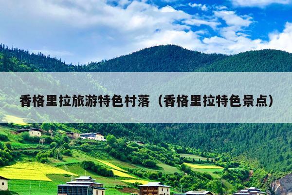 香格里拉旅游特色村落（香格里拉特色景点）
