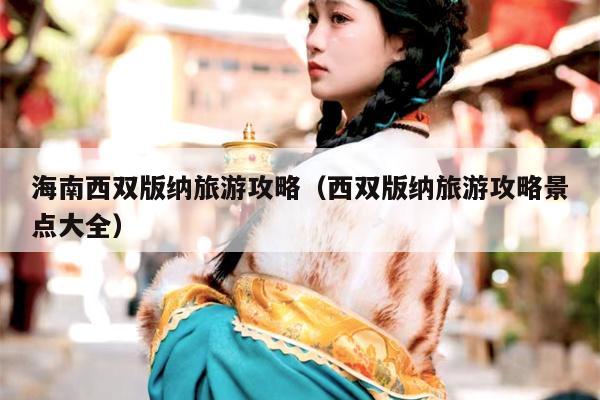 海南西双版纳旅游攻略（西双版纳旅游攻略景点大全）