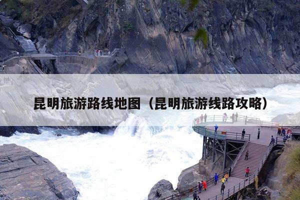 昆明旅游路线地图（昆明旅游线路攻略）