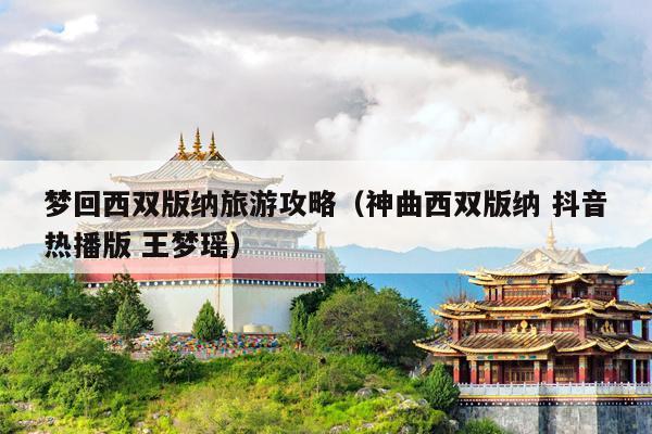 梦回西双版纳旅游攻略（神曲西双版纳 抖音热播版 王梦瑶）