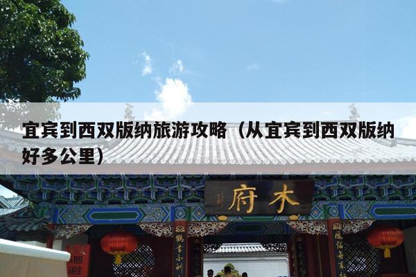 宜宾到西双版纳旅游攻略（从宜宾到西双版纳好多公里）