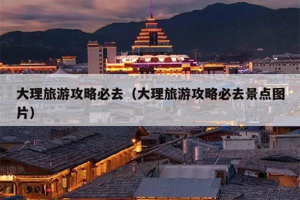 大理旅游攻略必去（大理旅游攻略必去景点图片）