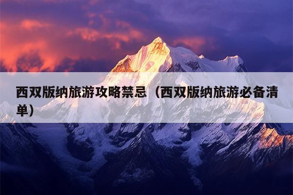 西双版纳旅游攻略禁忌（西双版纳旅游必备清单）