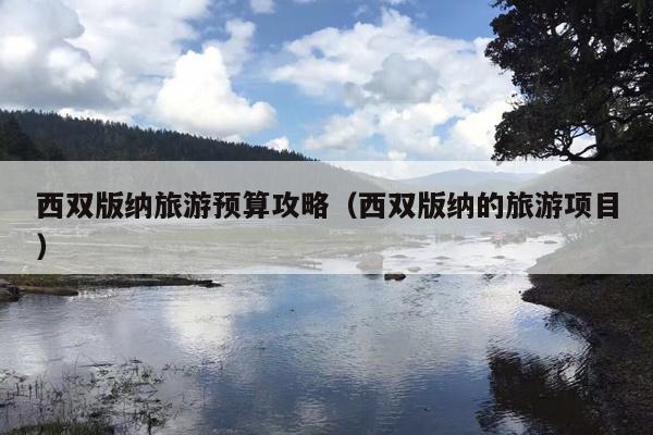 西双版纳旅游预算攻略（西双版纳的旅游项目）