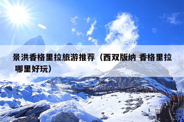 景洪香格里拉旅游推荐（西双版纳 香格里拉 哪里好玩）