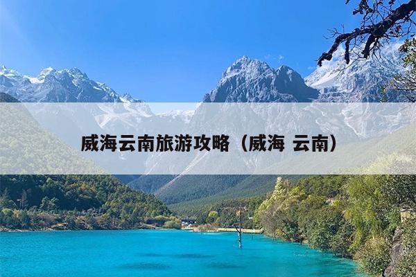 威海云南旅游攻略（威海 云南）