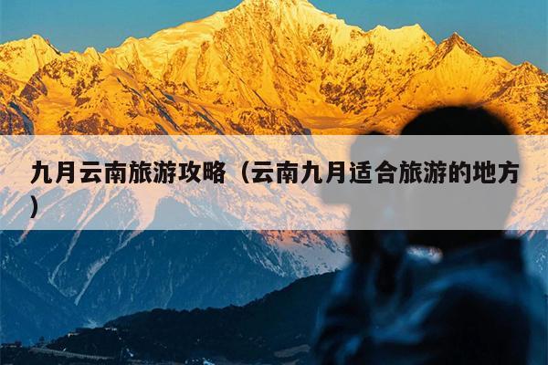 九月云南旅游攻略（云南九月适合旅游的地方）