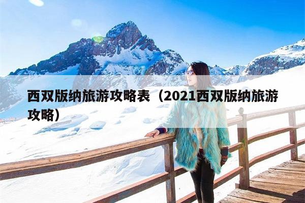 西双版纳旅游攻略表（2021西双版纳旅游攻略）