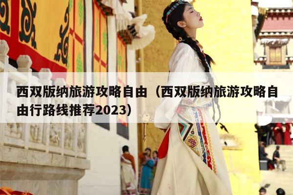 西双版纳旅游攻略自由（西双版纳旅游攻略自由行路线推荐2023）