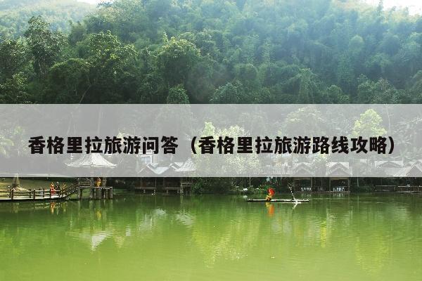 香格里拉旅游问答（香格里拉旅游路线攻略）