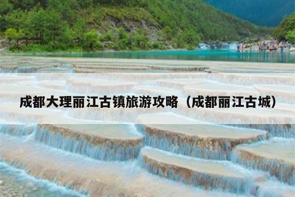 成都大理丽江古镇旅游攻略（成都丽江古城）