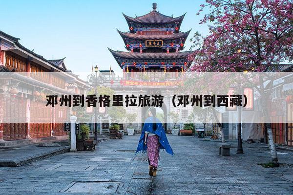 邓州到香格里拉旅游（邓州到西藏）