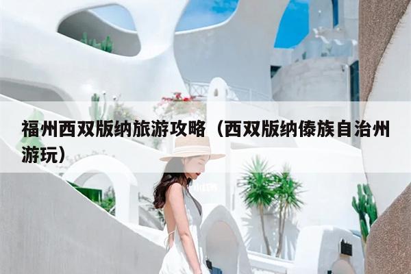 福州西双版纳旅游攻略（西双版纳傣族自治州游玩）