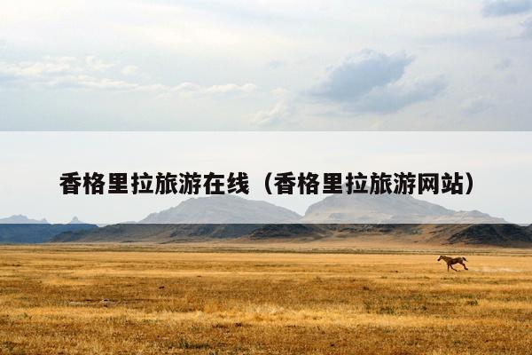 香格里拉旅游在线（香格里拉旅游网站）