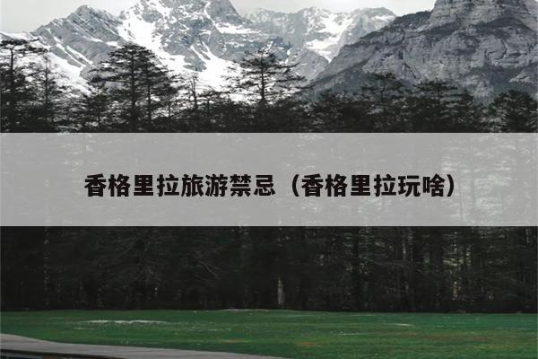 香格里拉旅游禁忌（香格里拉玩啥）