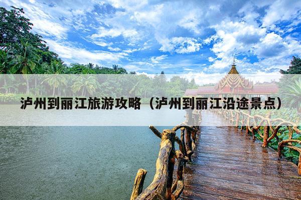 泸州到丽江旅游攻略（泸州到丽江沿途景点）