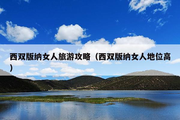 西双版纳女人旅游攻略（西双版纳女人地位高）