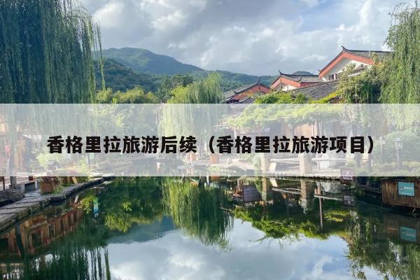香格里拉旅游后续（香格里拉旅游项目）