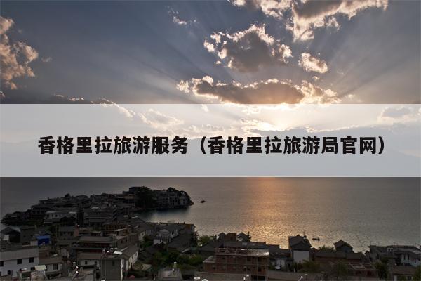 香格里拉旅游服务（香格里拉旅游局官网）