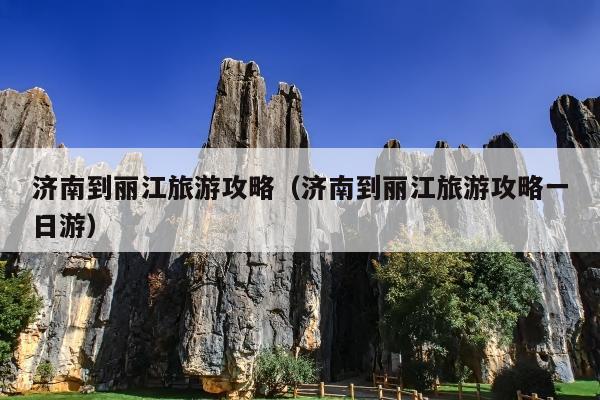 济南到丽江旅游攻略（济南到丽江旅游攻略一日游）
