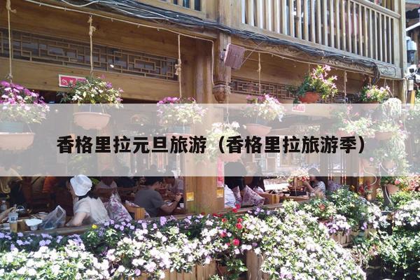 香格里拉元旦旅游（香格里拉旅游季）