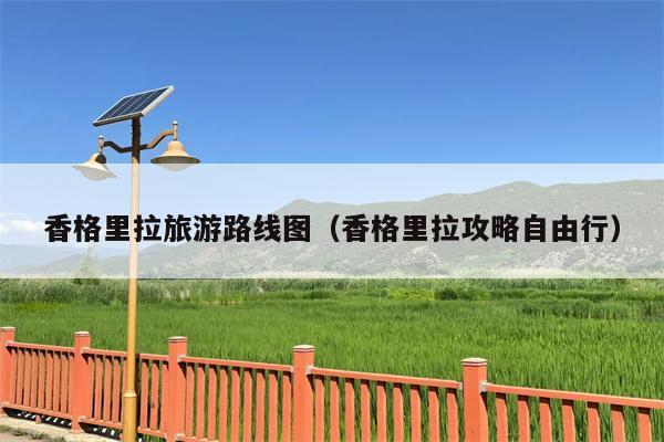 香格里拉旅游路线图（香格里拉攻略自由行）