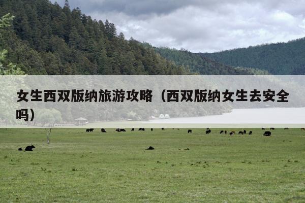 女生西双版纳旅游攻略（西双版纳女生去安全吗）