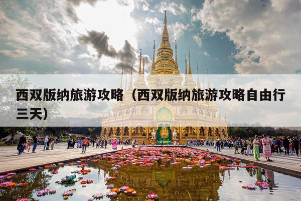 西双版纳旅游攻略（西双版纳旅游攻略自由行三天）