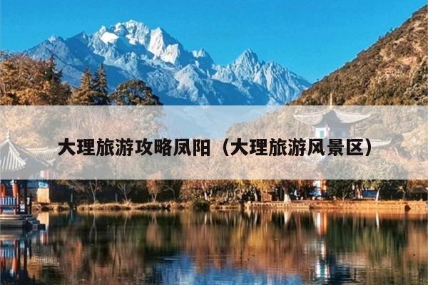大理旅游攻略凤阳（大理旅游风景区）
