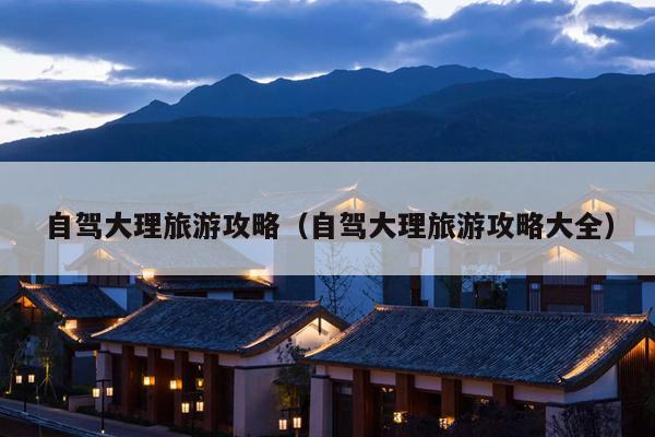 自驾大理旅游攻略（自驾大理旅游攻略大全）