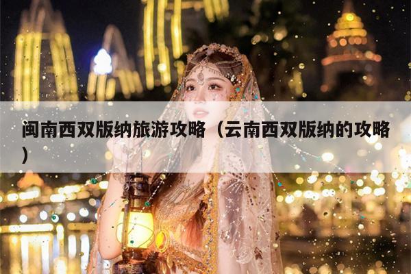 闽南西双版纳旅游攻略（云南西双版纳的攻略）