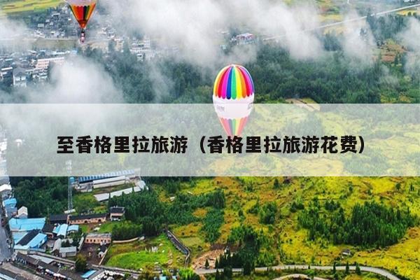 至香格里拉旅游（香格里拉旅游花费）