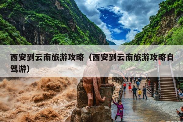 西安到云南旅游攻略（西安到云南旅游攻略自驾游）