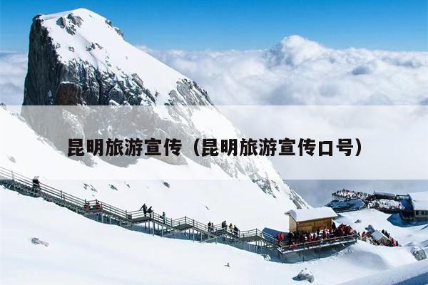 昆明旅游宣传（昆明旅游宣传口号）