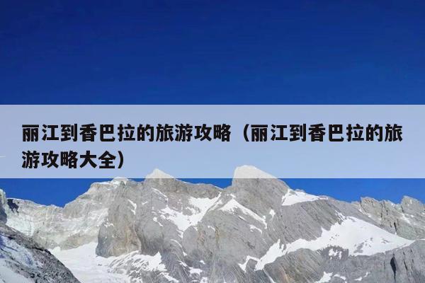 丽江到香巴拉的旅游攻略（丽江到香巴拉的旅游攻略大全）