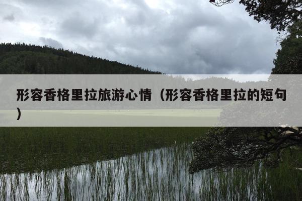 形容香格里拉旅游心情（形容香格里拉的短句）