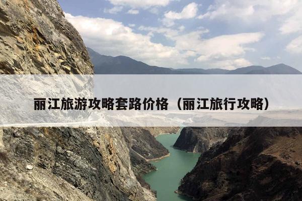 丽江旅游攻略套路价格（丽江旅行攻略）