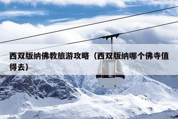 西双版纳佛教旅游攻略（西双版纳哪个佛寺值得去）