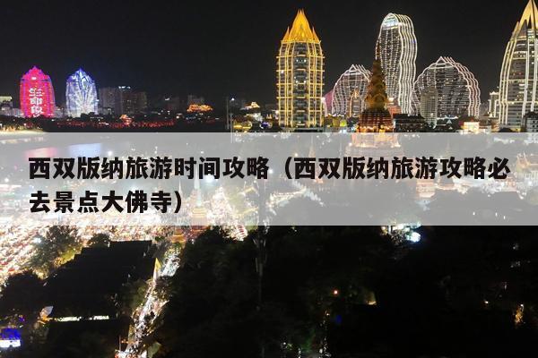西双版纳旅游时间攻略（西双版纳旅游攻略必去景点大佛寺）