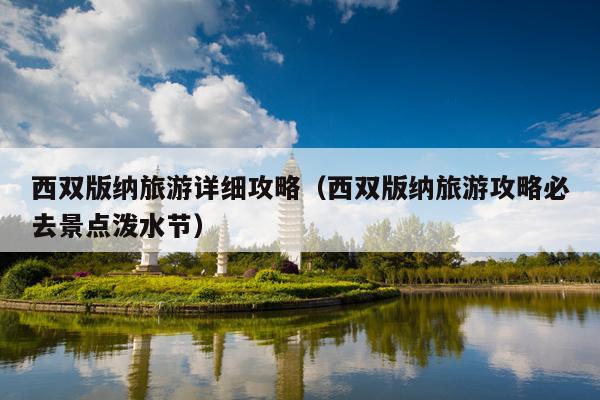 西双版纳旅游详细攻略（西双版纳旅游攻略必去景点泼水节）