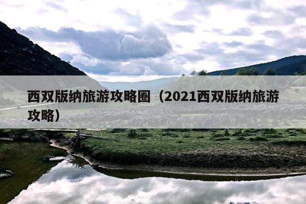 西双版纳旅游攻略圈（2021西双版纳旅游攻略）