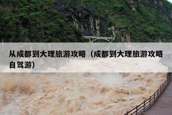 从成都到大理旅游攻略（成都到大理旅游攻略自驾游）