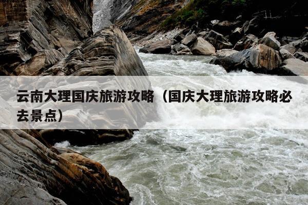 云南大理国庆旅游攻略（国庆大理旅游攻略必去景点）