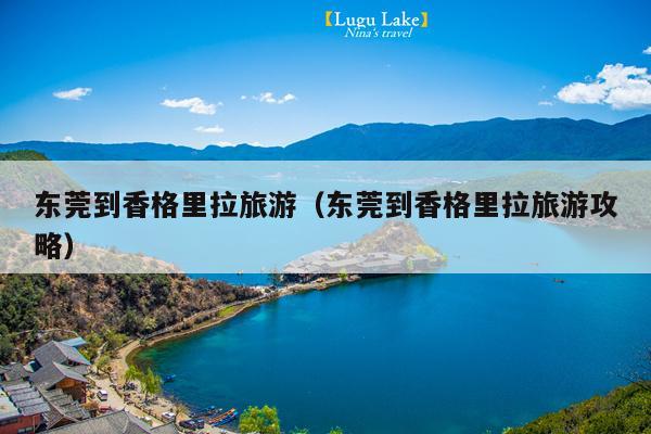 东莞到香格里拉旅游（东莞到香格里拉旅游攻略）