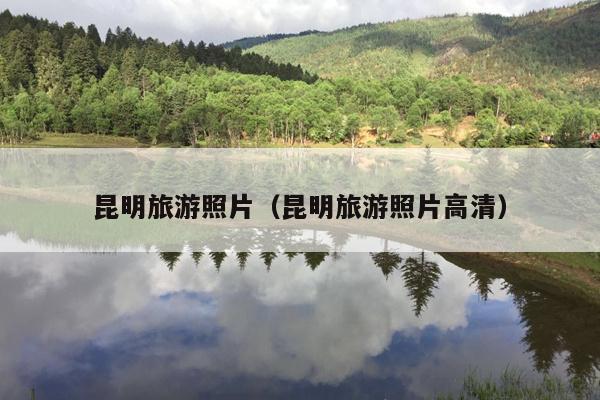 昆明旅游照片（昆明旅游照片高清）