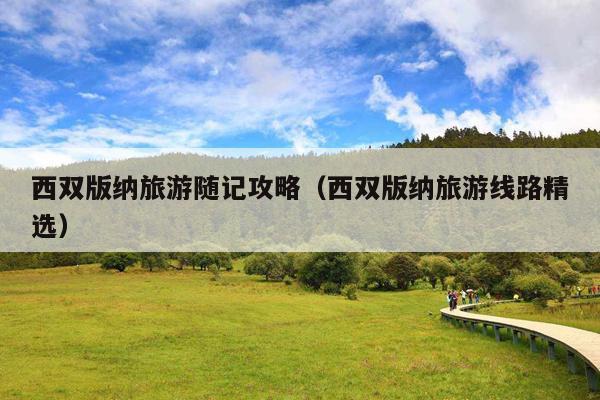 西双版纳旅游随记攻略（西双版纳旅游线路精选）