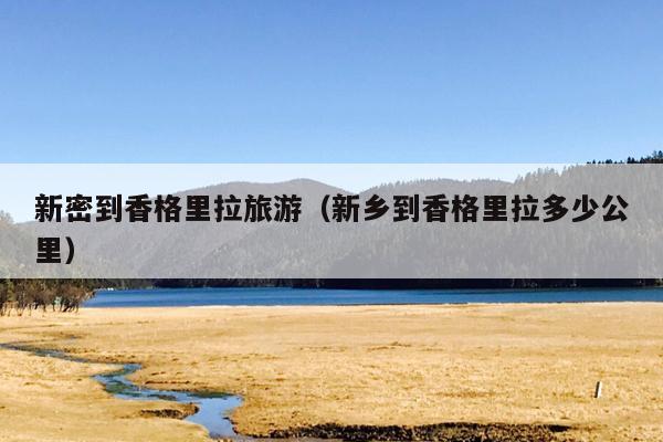 新密到香格里拉旅游（新乡到香格里拉多少公里）