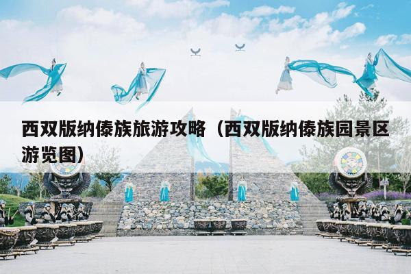 西双版纳傣族旅游攻略（西双版纳傣族园景区游览图）